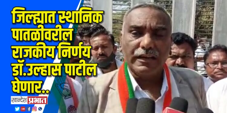 जिल्ह्यात स्थानिक पातळीवरील राजकीय निर्णय डॉ.उल्हास पाटील घेणार