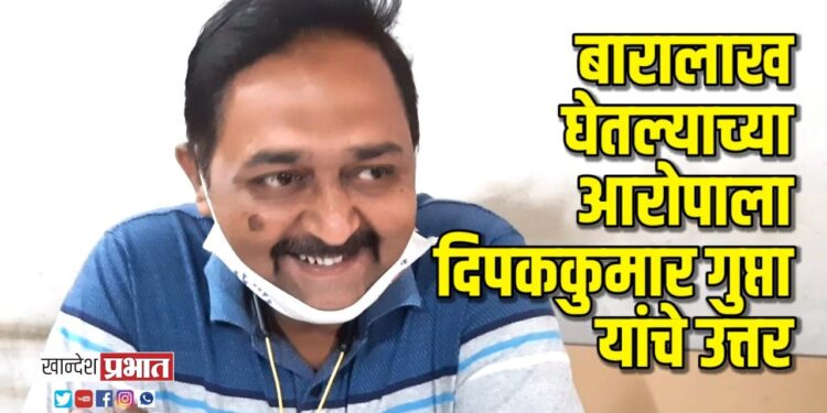 बारा लाख घेतल्याच्या आरोपाला दिपककुमार गुप्ता यांचे उत्तर VIDEO