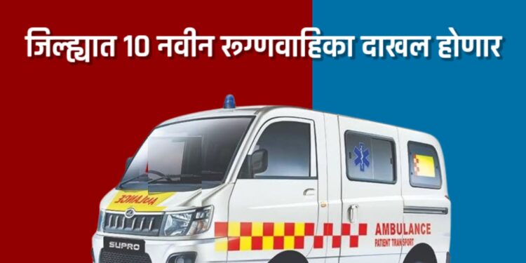 जिल्ह्यात १० नवीन रूग्णवाहिका दाखल होणार