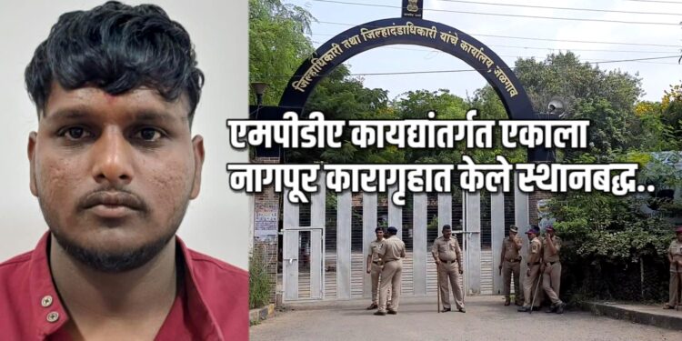जळगावातील एकाला एमपीडीए कायद्यांतर्गत नागपूर कारागृहात केले स्थानबद्ध