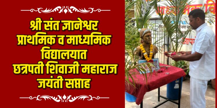 श्री संत ज्ञानेश्वर विद्यालयात छत्रपती शिवाजी महाराज जयंती सप्ताह