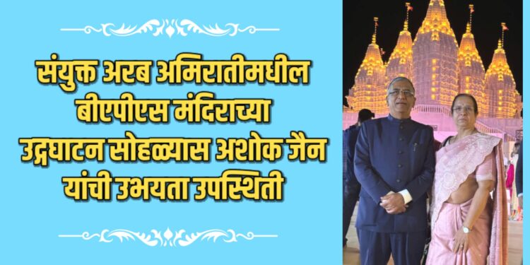 संयुक्त अरब अमिरातीमधील बीएपीएस मंदिराच्या उद्गघाटन सोहळ्यास अशोक जैन यांची उभयता उपस्थिती