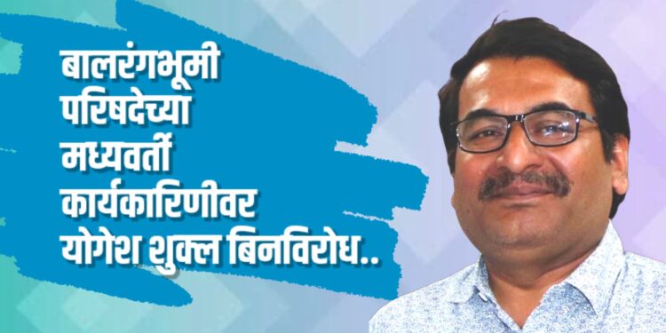 बालरंगभूमी परिषदेच्या मध्यवर्ती कार्यकारिणीवर योगेश शुक्ल बिनविरोध