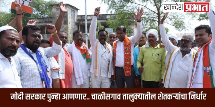 मोदी सरकार पुन्हा आणणार.. चाळीसगाव तालुक्यातील शेतकऱ्यांचा निर्धार