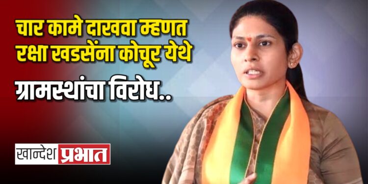 चार कामे सांगा म्हणत रक्षा खडसेंना कोचूर येथे ग्रामस्थांचा विरोध