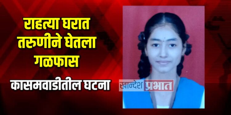 राहत्या घरात तरुणीने घेतला गळफास | कासमवाडीतील घटना