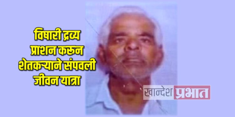 विषारी द्रव्य प्राशन करून शेतकऱ्याने संपवली जीवन यात्रा