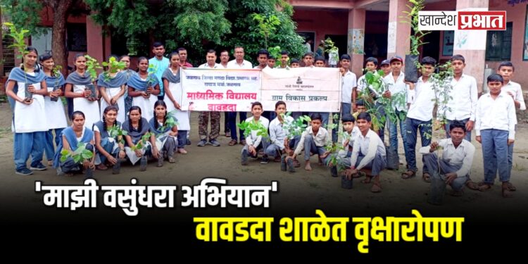 ‘माझी वसुंधरा अभियान’ अंतर्गत वावडदा शाळेत वृक्षारोपण