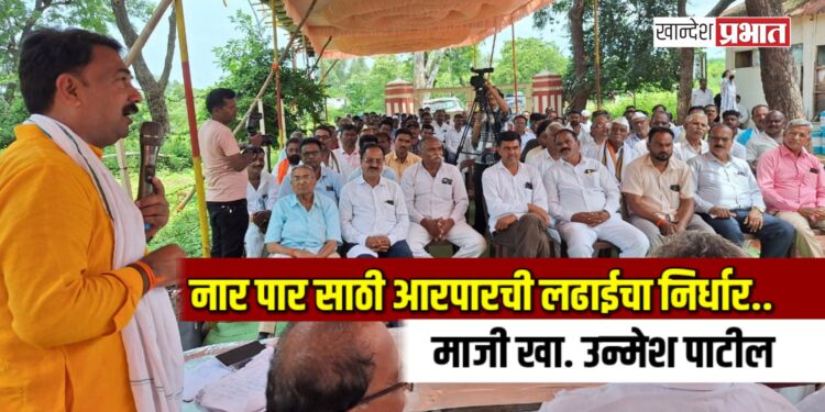 नार पार साठी आरपारची लढाईचा निर्धार.. – माजी खा. उन्मेश पाटील