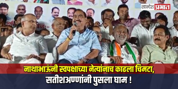 नाथाभाऊंनी जामनेरात स्वपक्षाच्या नेत्यांनाच काढला चिमटा, सतीशअण्णांनी पुसला घाम !