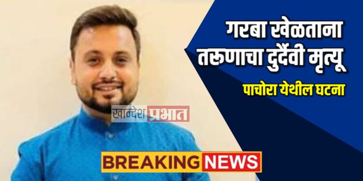 गरबा खेळताना तरूणाचा दुर्दैवी मृत्यू ; पाचोरा येथील घटना
