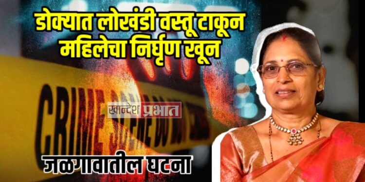 डोक्यात लोखंडी वस्तू टाकून महिलेचा निर्घृण खून ; जळगावातील घटना