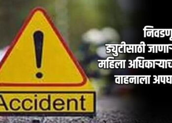 निवडणूक ड्युटीसाठी जाणाऱ्या महिला अधिकाऱ्याच्या वाहनाला अपघात