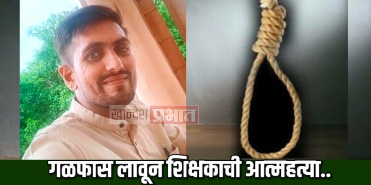 जळगावात शिक्षकाने छताला गळफास लावून केली आत्महत्या