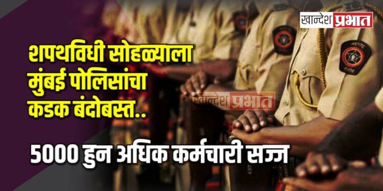 शपथविधी सोहळ्याला मुंबई पोलिसांचा कडक बंदोबस्त ; ५००० हुन अधिक कर्मचारी सज्ज