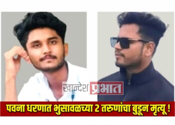 पुणे येथे पवना धरणात भुसावळच्या २ तरुणांचा बुडून मृत्यू !