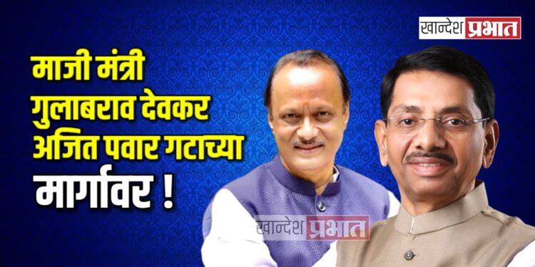 माजी मंत्री गुलाबराव देवकर अजित पवार गटाच्या मार्गावर !