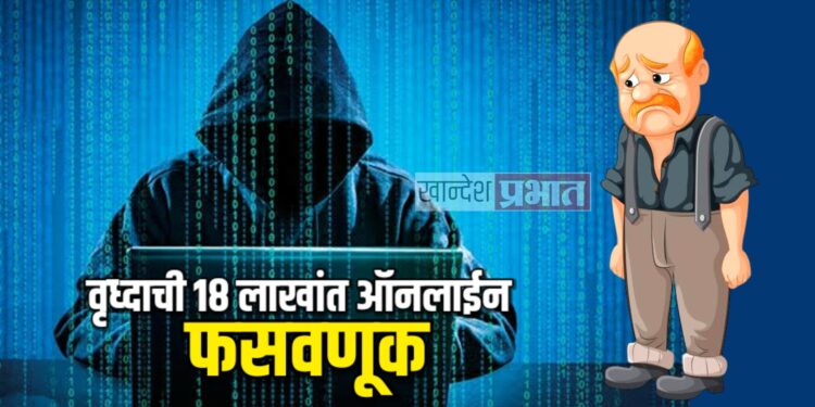 वृध्दाची १८ लाखांत ऑनलाईन फसवणूक