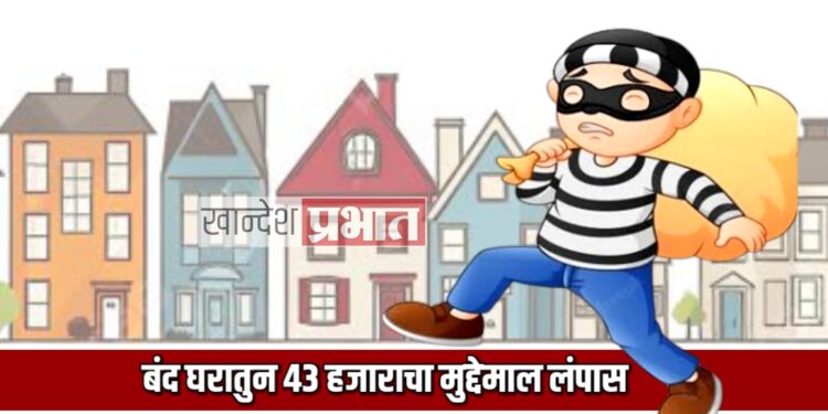 बंद घराचा कडी कोयंडा तोडून ४३ हजाराचा मुद्देमाल लंपास