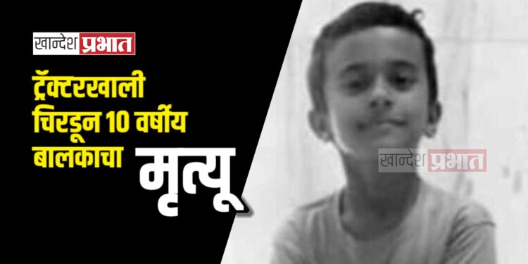 ट्रॅक्टरखाली चिरडून १० वर्षीय बालकाचा मृत्यू ; पाचोरा शहरातील घटना