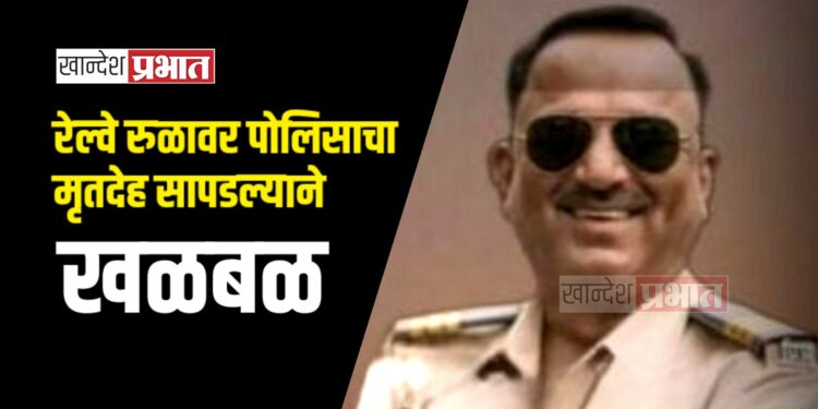 रेल्वे रुळावर पोलिसाचा मृतदेह सापडल्याने खळबळ ; अमळनेर तालुक्यातील घटना