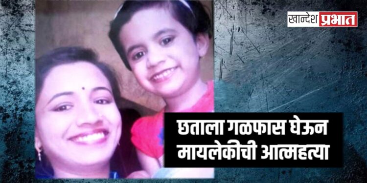 छताला गळफास घेऊन मायलेकीची आत्महत्या ; एरंडोल येथील घटना