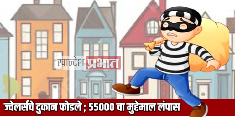 ज्वेलर्सचे दुकान फोडले ; ५५ हजारांच्या दागिन्यांसह सीसीटीव्हीची चोरी