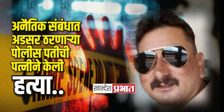 पत्नीने पोलीस पतीची केली भावांच्या मदतीने हत्या !