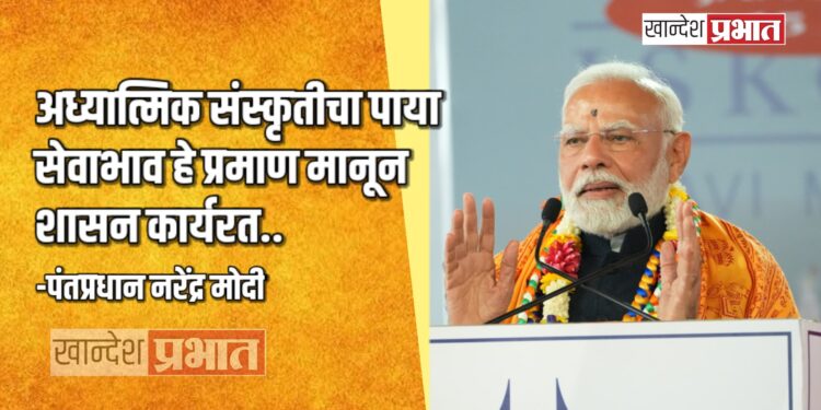 अध्यात्मिक संस्कृतीचा पाया सेवाभाव हे प्रमाण मानून शासन कार्यरत.. -पंतप्रधान नरेंद्र मोदी