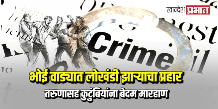 भोई वाड्यात लोखंडी झाऱ्याचा प्रहार ; तरुणासह कुटुंबियांना बेदम मारहाण