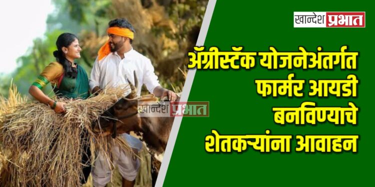 अ‍ॅग्रीस्टॅक योजनेअंतर्गत फार्मर आयडी बनविण्याचे शेतकऱ्यांना आवाहन