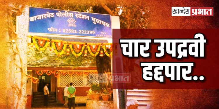 भुसावळातील चार उपद्रवींना केले हद्दपार ; प्रांताधिकाऱ्यांचे आदेश