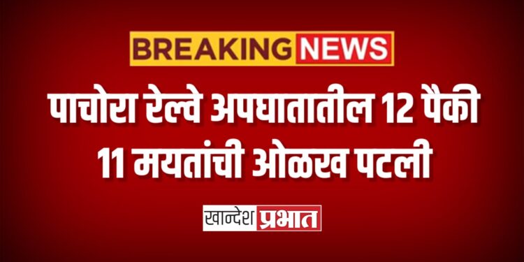 पाचोरा रेल्वे अपघातातील १२ पैकी ११ मयतांची ओळख पटली