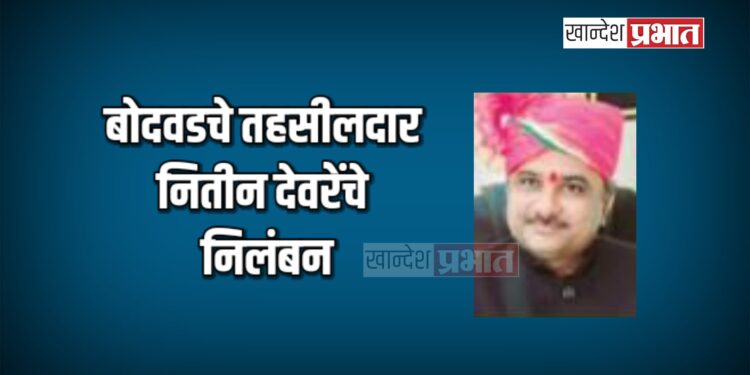 बोदवडचे तहसीलदार नितीन देवरेंचे निलंबन ; बांगलादेशींना जन्मदाखले दिल्याची होती तक्रार