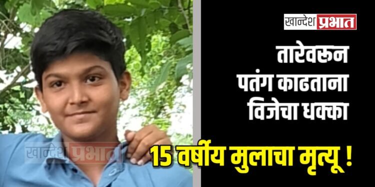 तारेवरून पतंग काढताना विजेचा धक्का ; १५ वर्षीय मुलाचा मृत्यू !