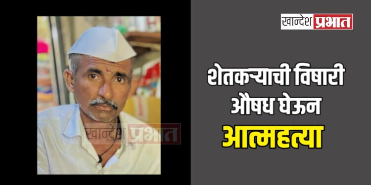 शेतकऱ्याची विषारी औषध घेऊन आत्महत्या ; धरणगाव तालुक्यातील घटना