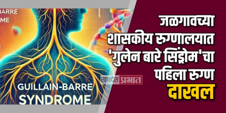 जळगावच्या शासकीय रुग्णालयात “गुलेन बारे सिंड्रोम”चा पहिला रुग्ण दाखल ; उपचार सुरु