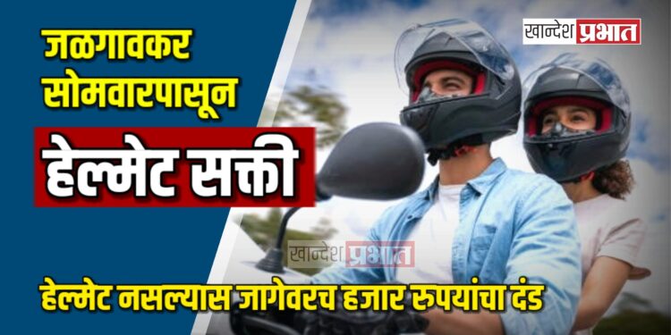 जळगावकर सोमवारपासून हेल्मेट सक्ती ; हेल्मेट नसल्यास जागेवरच हजार रुपयांचा दंड