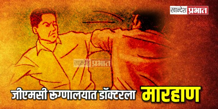 डॉक्टरला मारहाण : जळगावच्या शासकीय वैद्यकीय महाविद्यालयातील घटना