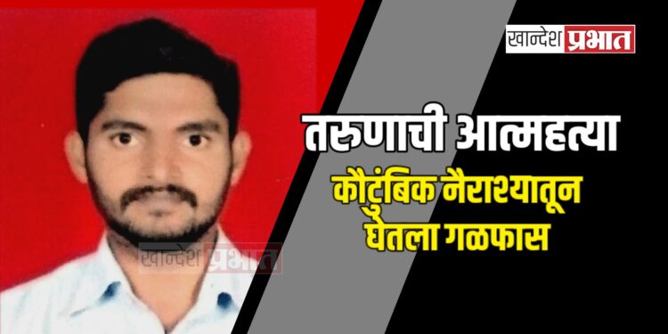 तरुणाची आत्महत्या : कौटुंबिक नैराश्यातून घेतला गळफास