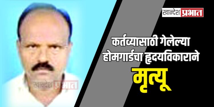 कर्तव्यासाठी गेलेल्या होमगार्डचा हृदयविकाराने मृत्यू