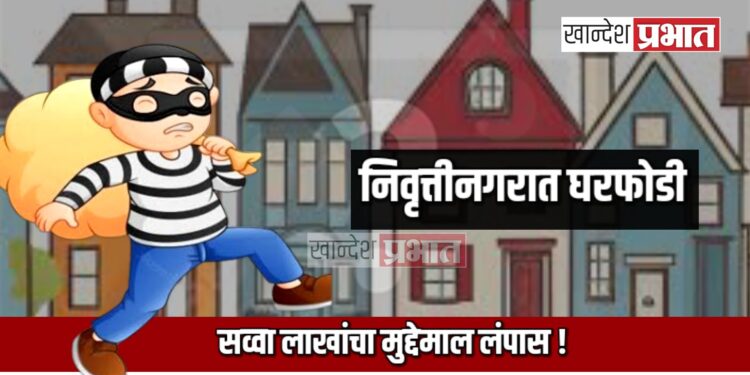 निवृत्तीनगरात घरफोडी ; सव्वा लाखांचा मुद्देमाल लंपास !