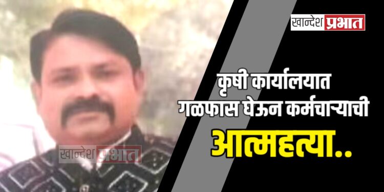 कृषी कार्यालयात गळफास घेऊन कर्मचाऱ्याची आत्महत्या