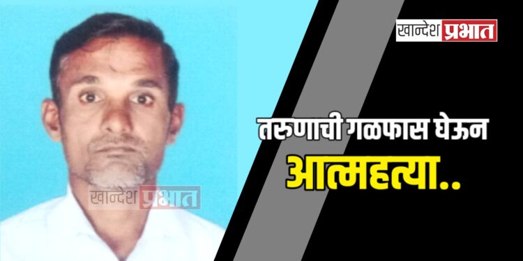 तरुणाची गळफास घेऊन आत्महत्या ; धरणगाव तालुक्यातील घटना