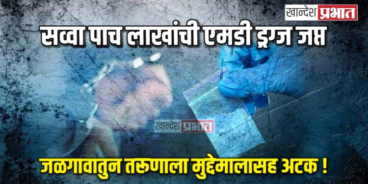 सव्वा पाच लाखांची एमडी ड्रग्ज जप्त; तरूणाला मुद्देमालासह अटक !
