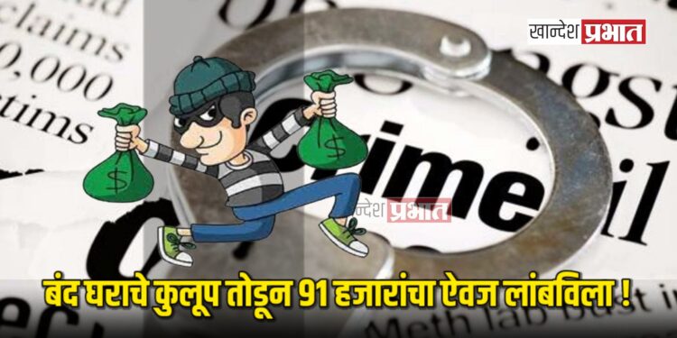चोरट्यांनी बंद घराचे कुलूप तोडून ९१ हजारांचा ऐवज लांबविला !