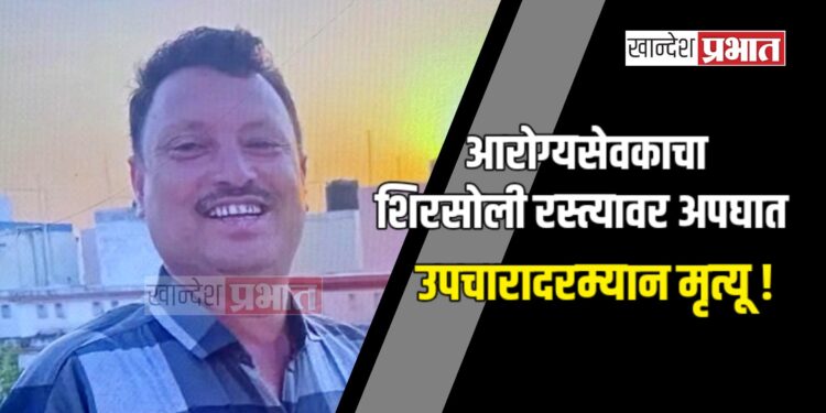 आरोग्यसेवकाचा शिरसोली रस्त्यावर अपघात ; उपचारादरम्यान मृत्यू !