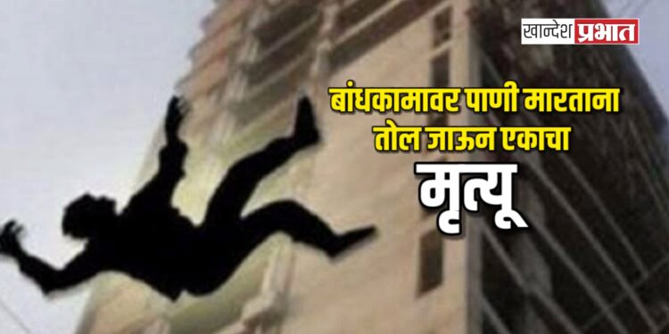 बांधकामावर पाणी मारताना तोल जाऊन एकाचा मृत्यू