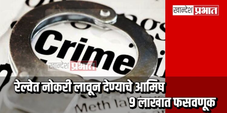 रेल्वेत नोकरी लावून देण्याचे आमिष ; ९ लाखात फसवणूक