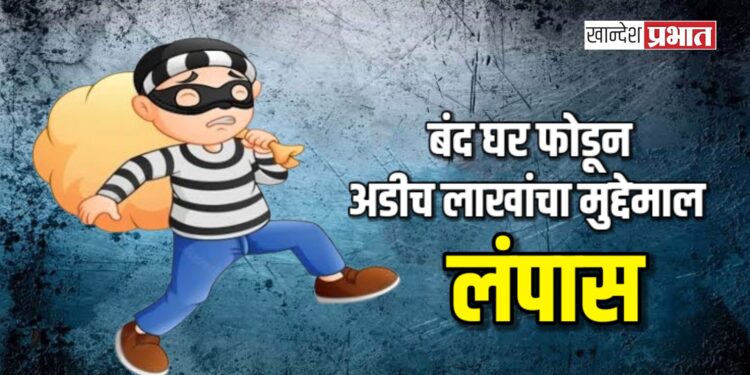 बंद घर फोडून अडीच लाखांचा मुद्देमाल लंपास ; अमळनेर शहरातील घटना